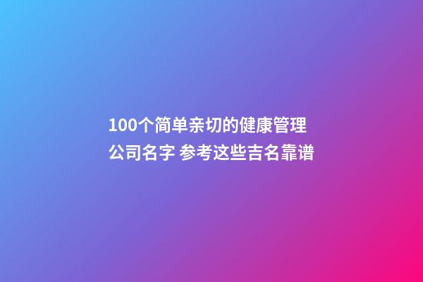 100个简单亲切的健康管理公司名字 参考这些吉名靠谱